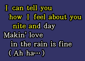 I can tell you
how I feel about you
nite and day

Makid love

in the rain is fine
( Ah ham )