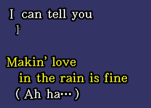 I can tell you
1

Makid love

in the rain is fine
( Ah ham)