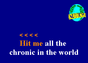 ( (

Hit me all the
chronic in the world
