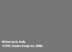 Writen by R. Kelly
.1995 Zomba Songs Inc (BMI)