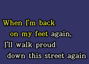When Fm back
on my feet again,

F11 walk proud

down this street again