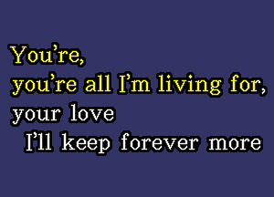 YouTe,
you re all Fm living for,

your love
F11 keep forever more
