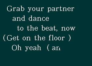Grab your partner
and dance
to the beat, now

(Get on the floor )
Oh yeah (an