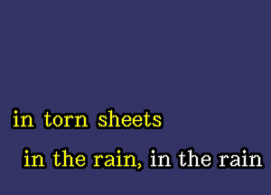 in torn sheets

in the rain, in the rain