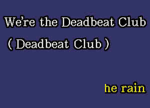 Wdre the Deadbeat Club
( Deadbeat Club )

he rain