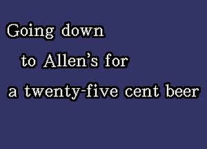 Going down

to Allenis for

a twenty-five cent beer