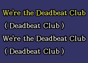 Wdre the Deadbeat Club
( Deadbeat Club )

WeTe the Deadbeat Club
( Deadbeat Club )