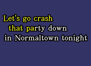 Lets go crash
that party down

in Normaltown tonight