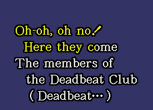 Oh-oh, oh no!
Here they come

The members of
the Deadbeat Club
( Deadbeat. )