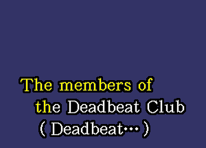 The members of
the Deadbeat Club
( Deadbeat. )