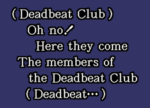 ( Deadbeat Club )
Oh nof
Here they come

The members of
the Deadbeat Club
( Deadbeat. )