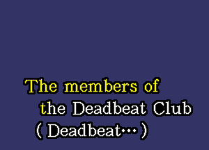 The members of
the Deadbeat Club
( Deadbeat. )