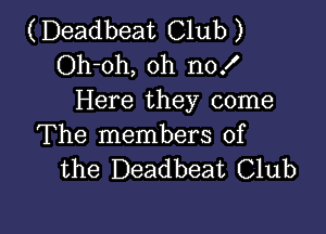 (Deadbeat Club )
Oh-oh, oh no!
Here they come

The members of
the Deadbeat Club