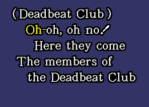 (Deadbeat Club )
Oh-oh, oh no!
Here they come

The members of
the Deadbeat Club