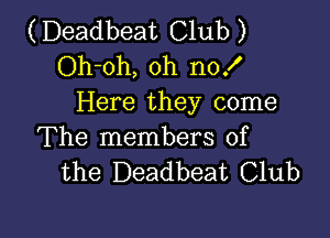 (Deadbeat Club )
Oh-oh, oh no!
Here they come

The members of
the Deadbeat Club