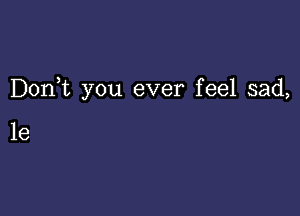 Donbc you ever feel sad,

1e