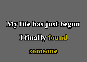 My life has just begun

I finally found

8011190119