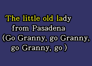 The little old lady
from Pasadena

(G0 Granny, g0 Granny,
g0 Granny, g0)