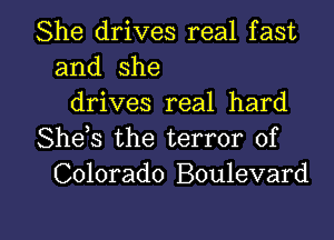 She drives real fast
and she
drives real hard

Shek the terror of
Colorado Boulevard

g