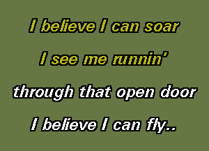 I believe I can soar

I see me nmnin'

through that open door

I believe I can fly..