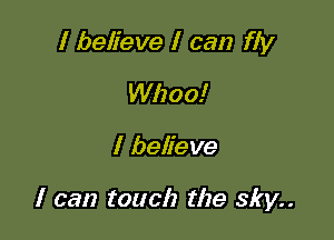 I believe I can fly
Whoa!

I believe

I can touch the sky