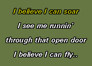 I believe I can soar

I see me nmnin'

through that open door

I believe I can fly..