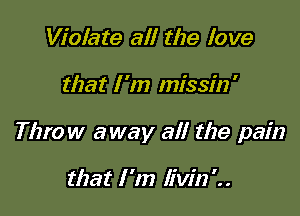 Violate all the love

that I'm missin'

Throw away all the pain

that I'm livirzi.