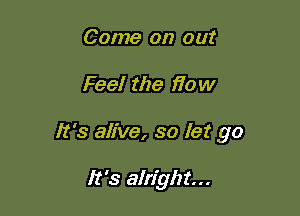 Come on out

Feel the 170w

It's alive, so let go

It's alright...