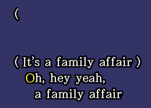 ( 1133 a family affair )
Oh, hey yeah,
a family affair