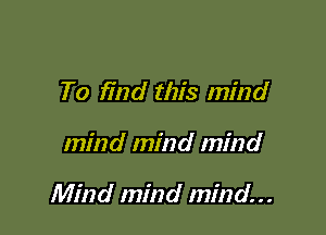To find this mind

mind mind mind

Mind mind mind...