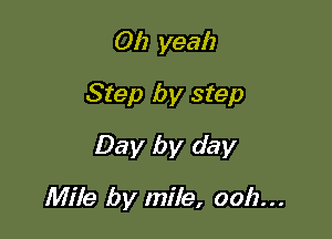 Oh yeah
Step by step

Day by day

Mile by mile, 0012...