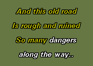 And this old road

13 rough and mined

So many dangers

along the way. .