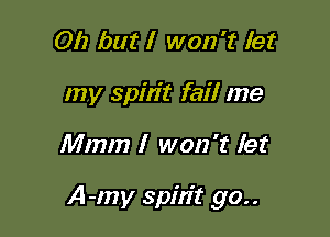 Oh but I won't let
my spin't fail me

Mmm I won't let

A-my spitit go..