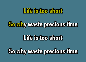 Life is too short
80 why waste precious time

Life is too short

80 why waste precious time