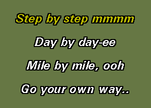 Step by step mmmm

Day by day-ee

Mile by mile, 0012

Go your own way..