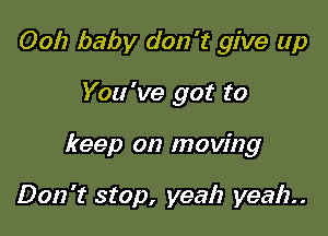 Ooh baby don't give up

You 've got to

keep on moving

Don't stop, yeah yeah