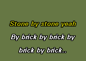 Stone by stone yeah

By bn'ck by brick by

bn'ck by bn'ck