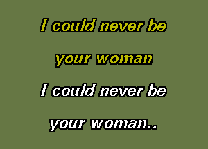 I could never be

your WOIUBH

I could never be

your woman. .