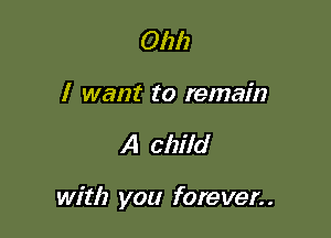 Oh!)
I want to remain

A child

with you forever. .