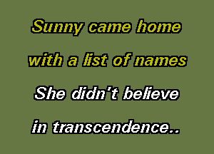Sunny came home

with a list of names
She didn't believe

in transcendence. .