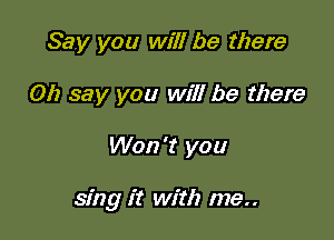 Say you will be there
Oh say you will be there

Won't you

sfng it with me..