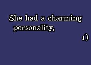 She had a charming
personality,

1)