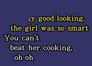1y good-looking,
the girl was so smart

You cam
beat her cooking,
oh-oh