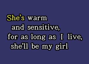 Shds warm
and sensitive,

for as long as I live,
she ll be my girl