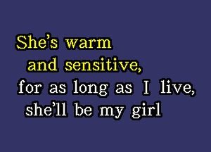 Shds warm
and sensitive,

for as long as I live,
she ll be my girl