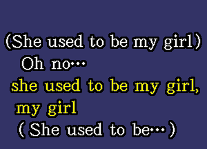 (She used to be my girl)
Oh no.

she used to be my girl,
my girl
( She used to hem)