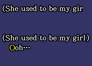 (She used to be my gir

(She used to be my girl)
Ooh...