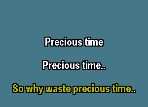 Precious time

Precious time..

So why waste precious time..
