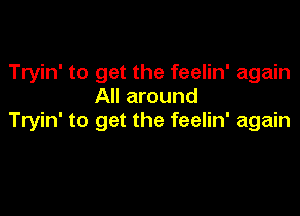 Tryin' to get the feelin' again
All around

Tryin' to get the feelin' again