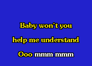 Baby won't you

help me understand

Ooommmmmm